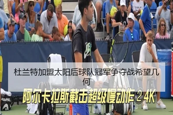 杜兰特加盟太阳后球队冠军争夺战希望几何